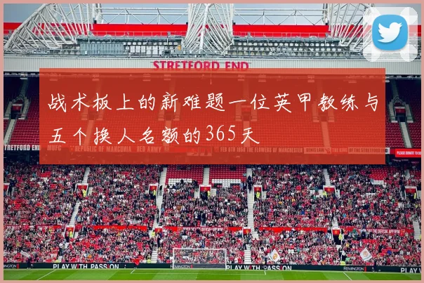 战术板上的新难题一位英甲教练与五个换人名额的365天